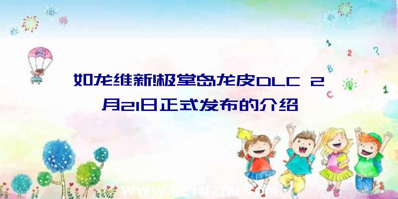 如龙维新!极堂岛龙皮DLC